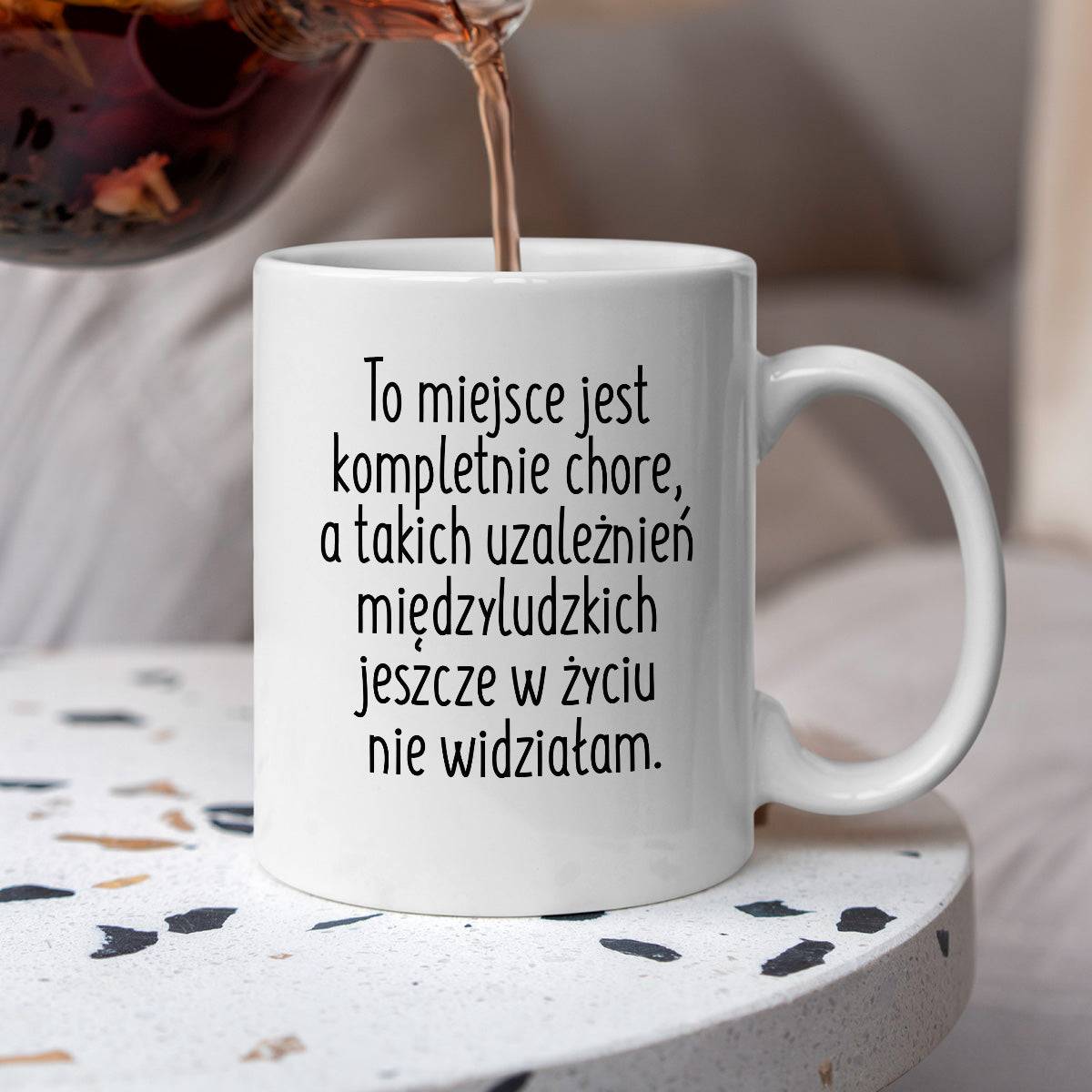 Kubek z nadrukiem "To miejsce jest kompletnie chore, a takich uzależni