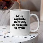 Kubek z nadrukiem - "Masz zajebiste szczęście, że nie wiesz co myślę"