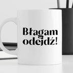 Kubek z nadrukiem "Błagam odejdź!"