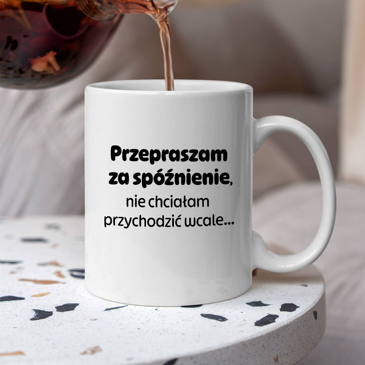 Kubek z nadrukiem - "Przepraszam za spóźnienie, nie chciałam przychodzić wcale"