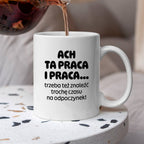 Kubek z nadrukiem - "ACH TA PRACA I PRACA... trzeba też znaleźć trochę czasu na odpoczynek!"