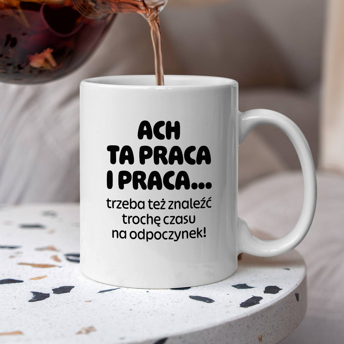 Kubek z nadrukiem - "ACH TA PRACA I PRACA... trzeba też znaleźć trochę czasu na odpoczynek!"