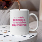 Kubek z nadrukiem "co mnie nie zabije to rozjebie psychicznie" v2