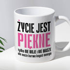 Kubek z nadrukiem "Życie jest piękne tylko NIE MOJE i NIE WASZE..." cy