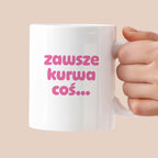 Kubek z nadrukiem "zawsze kurwa coś..." v2