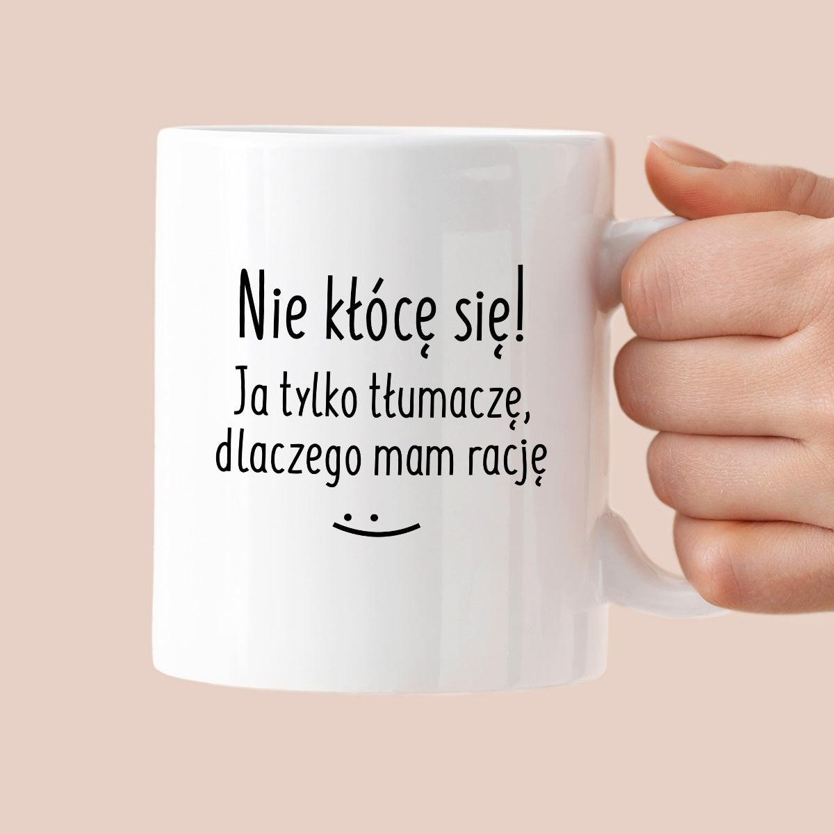 Kubek z nadrukiem "Nie kłócę się! Ja tylko tłumaczę, dlaczego mam racj