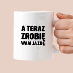 Kubek z nadrukiem - "A teraz zrobię wam jazdę"