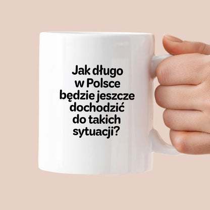 Kubek z nadrukiem - "Jak długo w Polsce będzie jeszcze dochodzić do takich sytuacji"