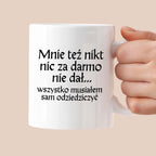 Kubek z nadrukiem "Mnie też nikt nic za darmo nie dał... wszystko musiałem sam odziedziczyć" v2