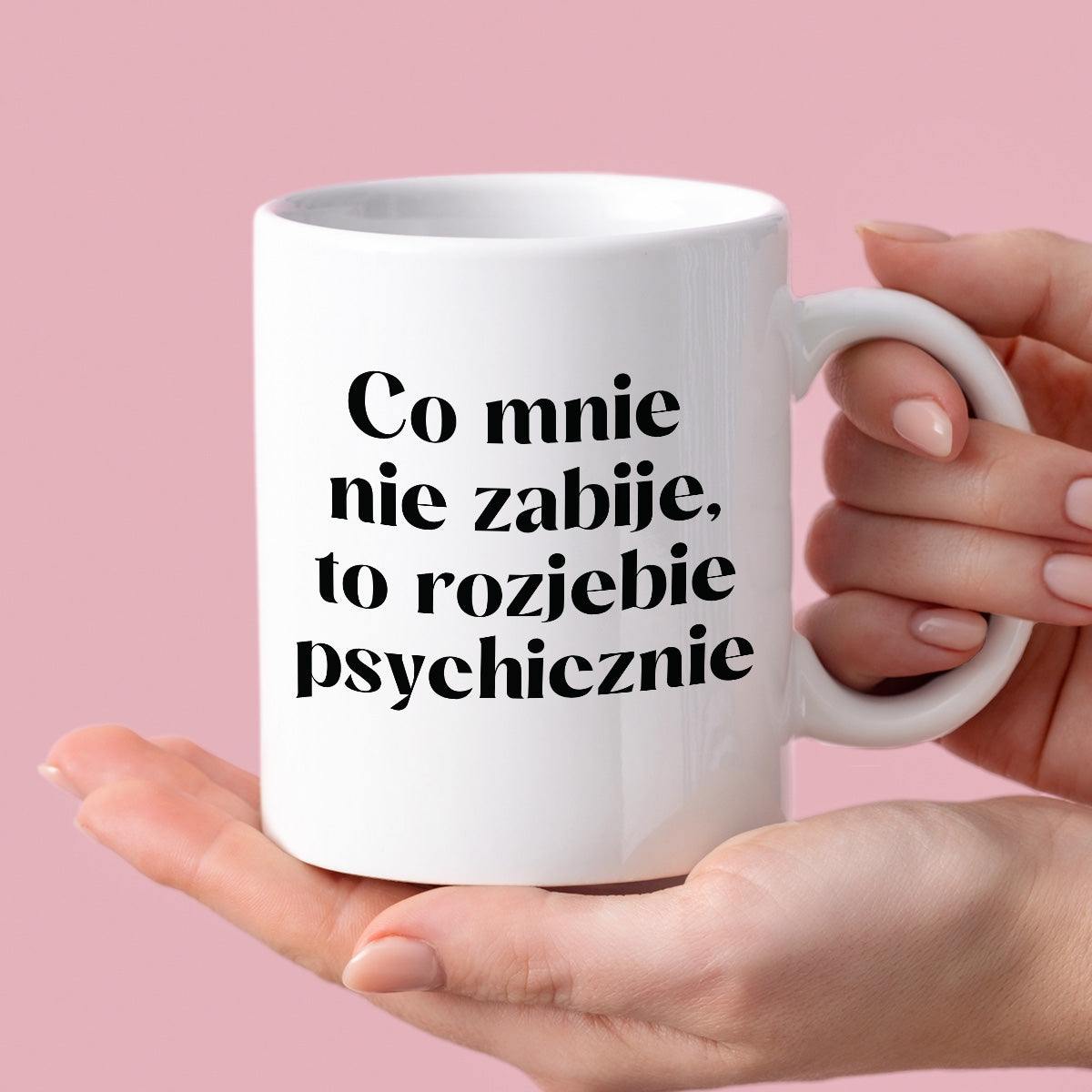 Kubek z nadrukiem "Co mnie nie zabije, to rozjebie psychicznie"