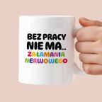Kubek z nadrukiem "BEZ PRACY NIE MA... załamania nerwowego"
