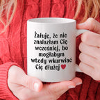 Kubek z nadrukiem "Żałuję, że nie znalazłam Cię wcześniej, bo mogłabym