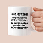 Kubek z nadrukiem - "Nie jest źle! Co prawda nie jest też dobrze... w sumie można  powiedzieć, że jest ŚREDNIO."