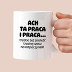 Kubek z nadrukiem - "ACH TA PRACA I PRACA... trzeba też znaleźć trochę czasu na odpoczynek!"