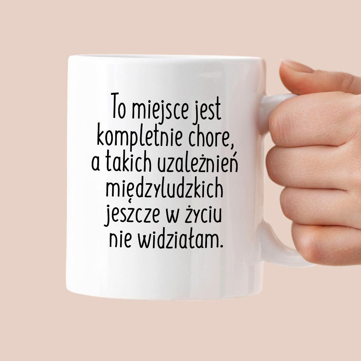 Kubek z nadrukiem "To miejsce jest kompletnie chore, a takich uzależni