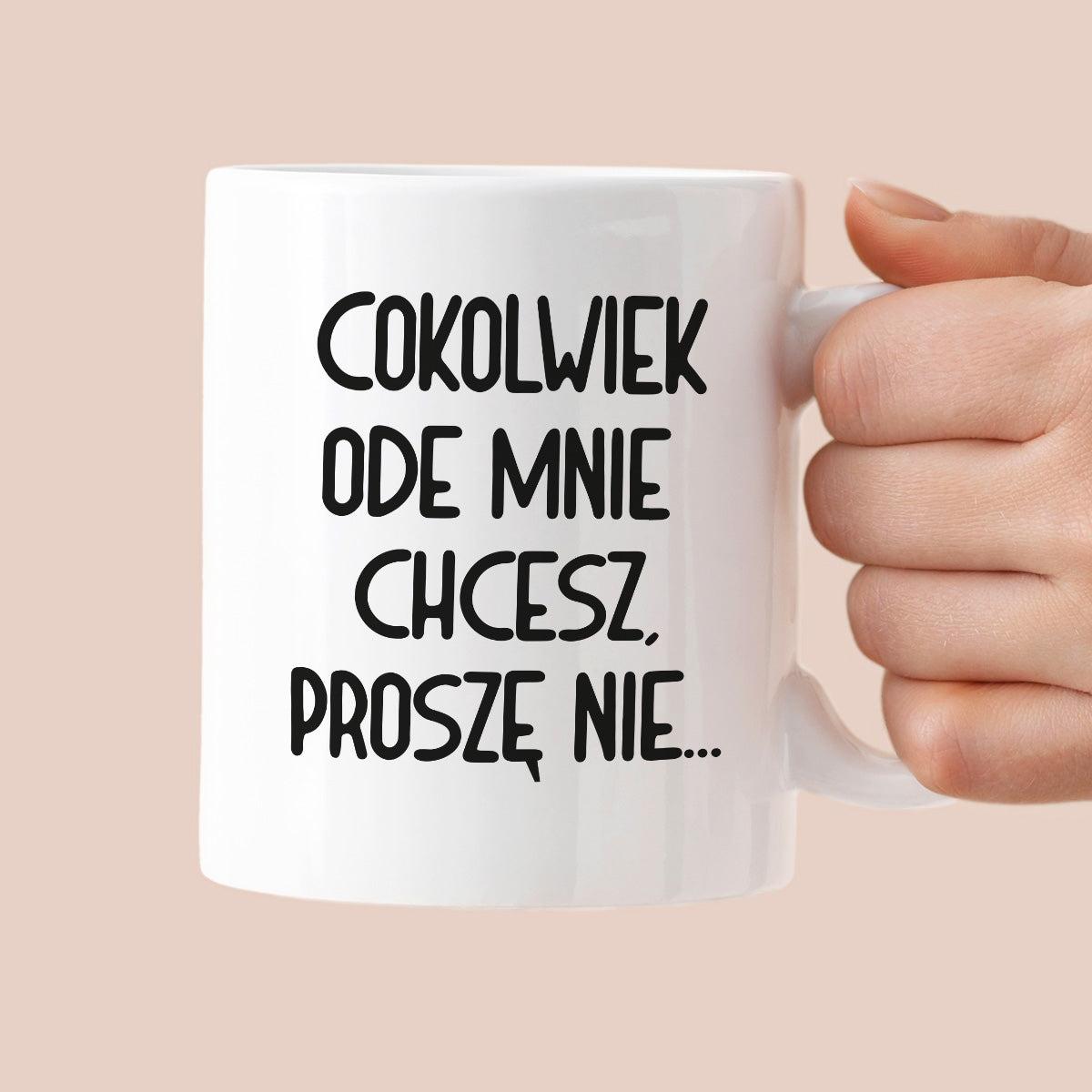 Kubek z nadrukiem "Cokolwiek ode mnie chcesz, proszę nie..."