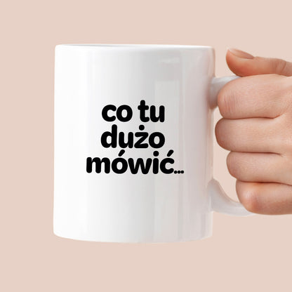 Kubek z nadrukiem - "co tu dużo mówić..."
