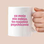 Kubek z nadrukiem "co mnie nie zabije to rozjebie psychicznie" v2