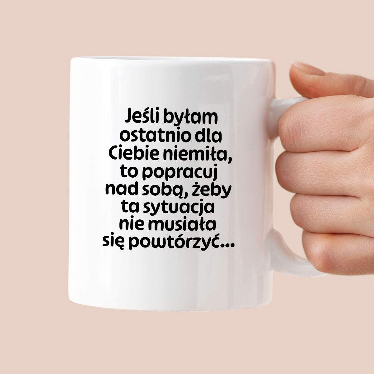 Kubek z nadrukiem - "Jeśli byłam ostatnio dla Ciebie niemiła, to popracuj nad sobą, żeby ta sytuacja nie musiała się powtórzyć"