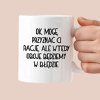 Kubek z nadrukiem "Ok, mogę przyznać Ci rację, ale wtedy oboje będziem