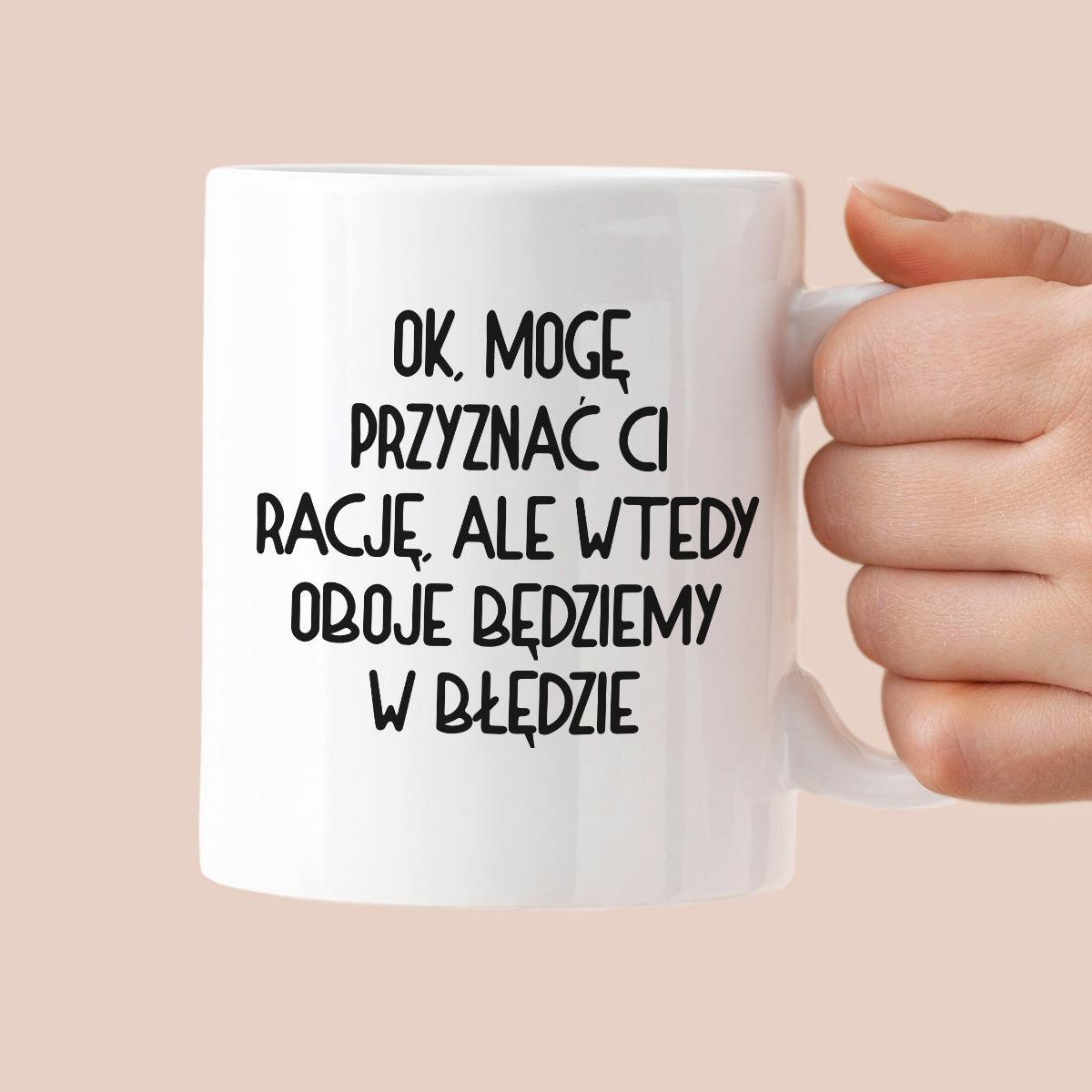 Kubek z nadrukiem "Ok, mogę przyznać Ci rację, ale wtedy oboje będziem