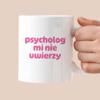 Kubek z nadrukiem "psycholog mi nie uwierzy"