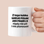 Kubek z nadrukiem "Z tego kubka WIELKI POLAK JAN PAWEŁ II nigdy nie pił i nie planował"