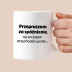 Kubek z nadrukiem - "Przepraszam za spóźnienie, nie chciałam przychodzić wcale"