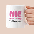 Kubek z nadrukiem - "Nie martw się! Będzie gorzej...'