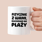 Kubek z nadrukiem "Fizycznie z Wami, duchowo na plaży"
