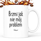 Kubek z nadrukiem "Brzmi jak nie mój problem :)" FB