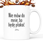 Kubek z nadrukiem "Nie mów do mnie, bo będę płakać"