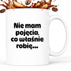 Kubek z nadrukiem - "Nie mam pojęcia, co właśnie robię..."