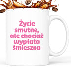 Kubek z nadrukiem "Życie smutne, ale chociaż wypłata śmieszna"
