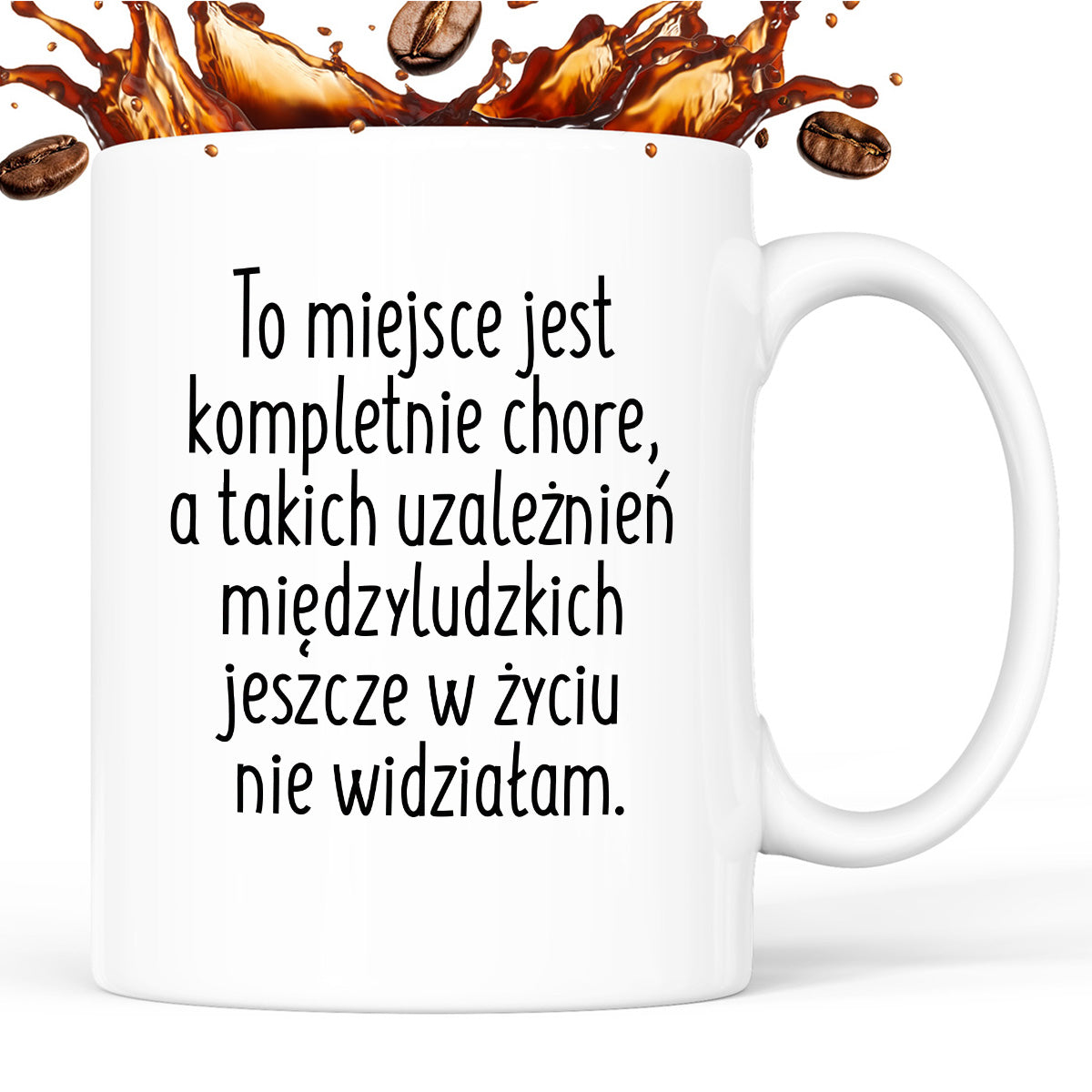 Kubek z nadrukiem "To miejsce jest kompletnie chore, a takich uzależnień międzyludzkich jeszcze w życiu nie widziałam"