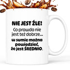 Kubek z nadrukiem - "Nie jest źle! Co prawda nie jest też dobrze... w sumie można  powiedzieć, że jest ŚREDNIO."