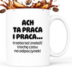 Kubek z nadrukiem - "ACH TA PRACA I PRACA... trzeba też znaleźć trochę czasu na odpoczynek!"
