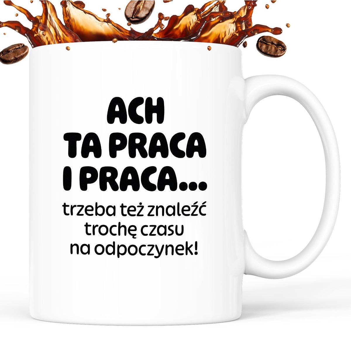 Kubek z nadrukiem - "ACH TA PRACA I PRACA... trzeba też znaleźć trochę czasu na odpoczynek!"