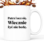 Kubek z nadrukiem - "Patrz i ucz się. Wiecznie żyć nie będę"