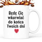 Kubek z nadrukiem "Będę Cię wkurwiać do końca Twoich dni" - WALENTYNKI