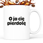 Kubek z nadrukiem - "O ja cię pierdolę"