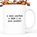 Kubek z nadrukiem "a może umarłam w 2020 i to jest piekło?"