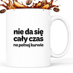 Kubek z nadrukiem - "nie da się cały czas na pełnej kurwie"