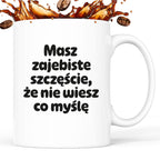 Kubek z nadrukiem - "Masz zajebiste szczęście, że nie wiesz co myślę"