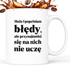 Kubek z nadrukiem - "Może i popełniam błędy, ale przynajmniej się na nich nie uczę"