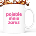 Kubek z nadrukiem "pojebie mnie zaraz" v2