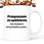 Kubek z nadrukiem - "Przepraszam za spóźnienie, nie chciałam przychodzić wcale"