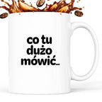 Kubek z nadrukiem - "co tu dużo mówić..."