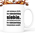 Kubek z nadrukiem "Jak wstanę przed 10:00, to nienawidzę siebie. Jak wstanę po 10:00, to nienawidzę wszystkich wokół."