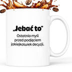 Kubek z nadrukiem - "„Jebać to - ostatnia myśl przed podjęciem jakiejkolwiek decyzji."